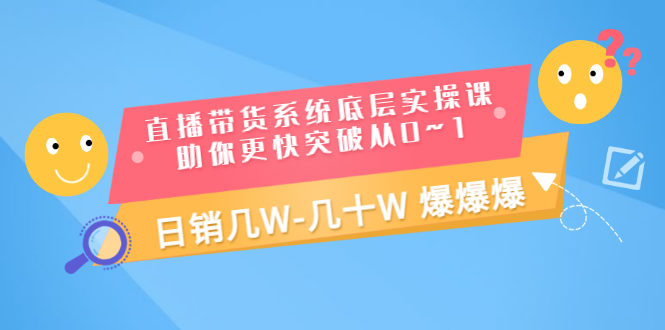 【副业3391期】直播带货怎么赚钱：直播带货实操课，助你0~1日销几十W