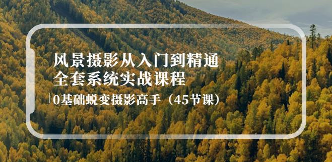 【副业3868】拍风景照赚钱：风景摄影从入门到精通-全套实战，0基础蜕变摄影高手（45节课）