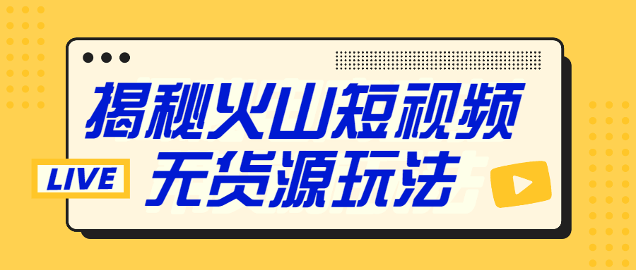 【1848期】火山短视频无货源赚钱模式完结