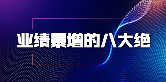 【1949期】业绩暴增的八大绝招，内部课程（9节视频课程）