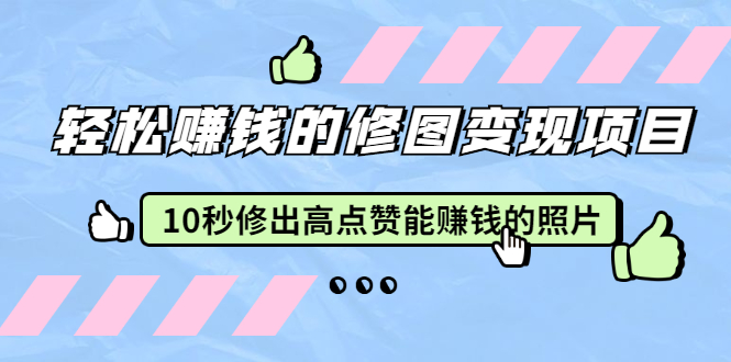 赵洋·轻松赚钱的修图变现项目：10秒修出高点赞能赚钱的照片（18节视频课）