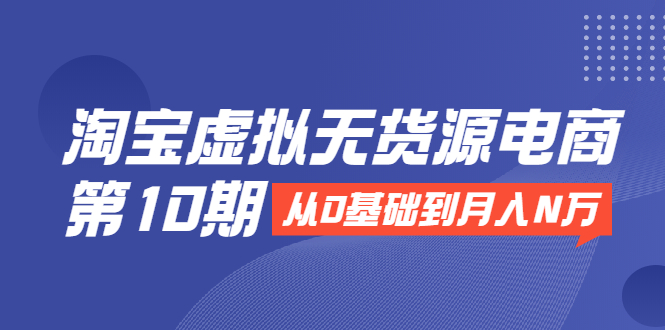 【副业2359期】淘宝虚拟无货源电商：从0基础到月入N万，全程实操批量操作