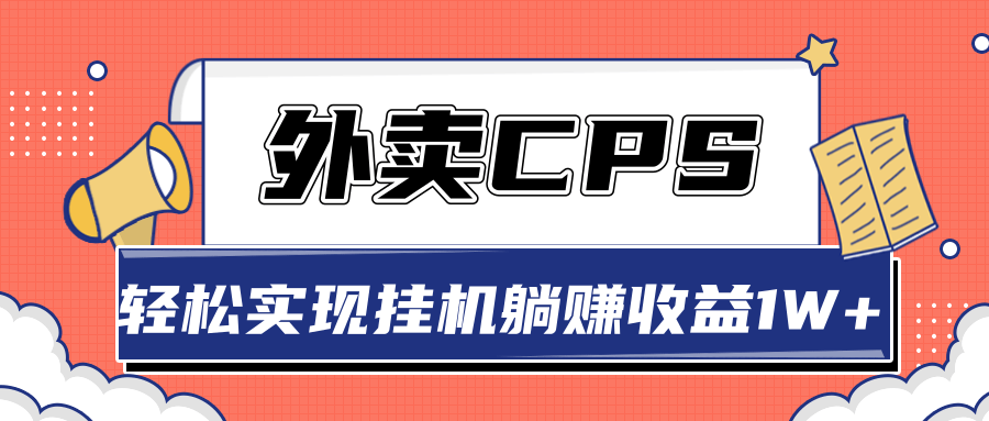 【副业2308期】实战搭建外卖CPS系统，轻松挂机躺赚收入1W+