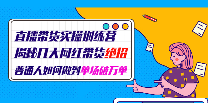 直播带货实操训练营：揭秘头部网红带货绝招+普通人如何做到单场破万单（高清视频）