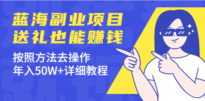 【副业2421期】蓝海副业项目：送礼赚钱的项目-送礼培训