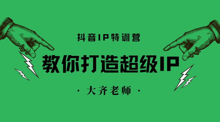 【副业2559期】如何打造个人ip：大齐老师孵化超级IP特训营（另附抖音运营全套文档）