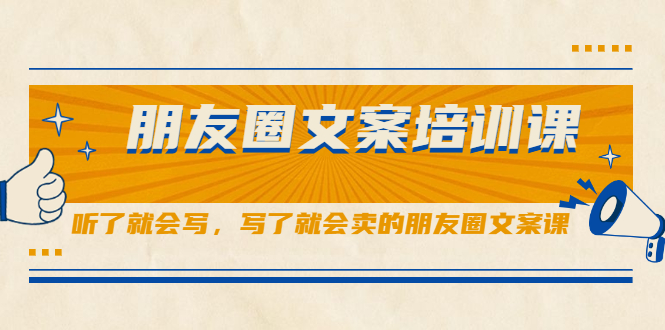 【副业2526期】朋友圈文案培训课：朋友圈销售文案必备技能（实操视频）