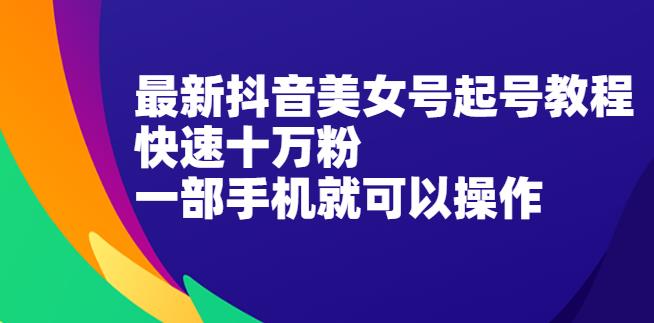 抖音美女号起号视频教程：快速十万粉-玩法实操