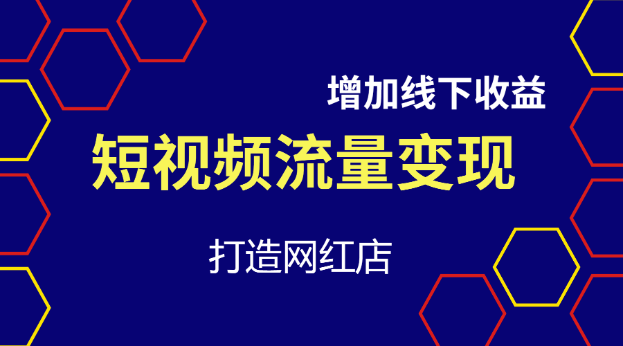 短视频流量变现课：通过短视频增加线下收益，打造网红门店