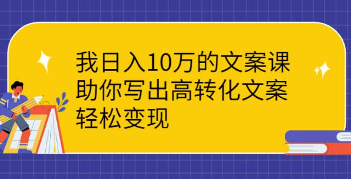 如何写文案赚钱：实操案例的文案课，助你写出高转化文案