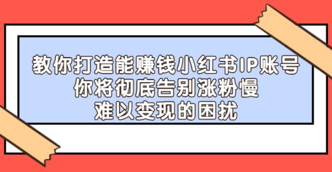 小红书涨粉技巧：教你打造能涨粉赚钱小红书IP账号