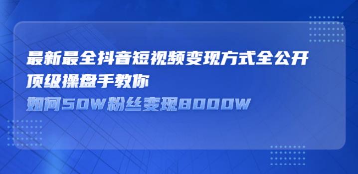 抖音变现有什么途径：最新最全抖音短视频变现方式全公开