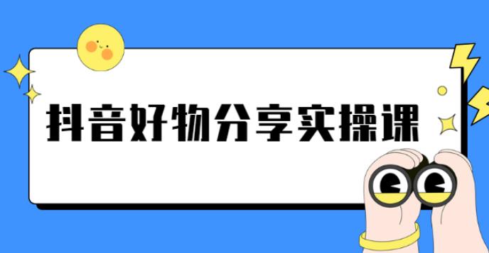 【副业2752期】抖音好物推荐赚钱：《抖音好物分享实操课》短视频带货秘诀