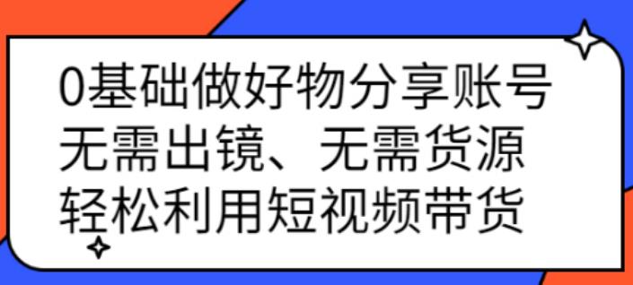 好物分享怎么赚钱：0基础做好物分享：无需出镜、无需货源