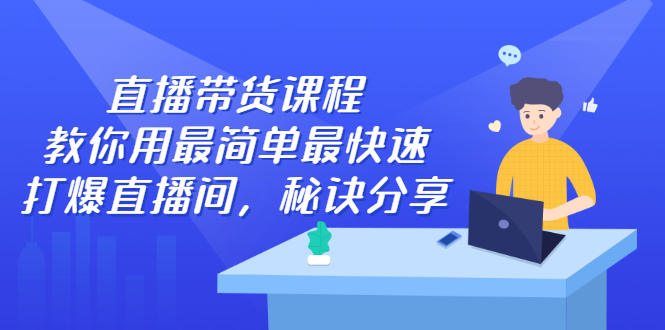 直播带货怎么做起来：简单快速打爆直播间全套视频教程