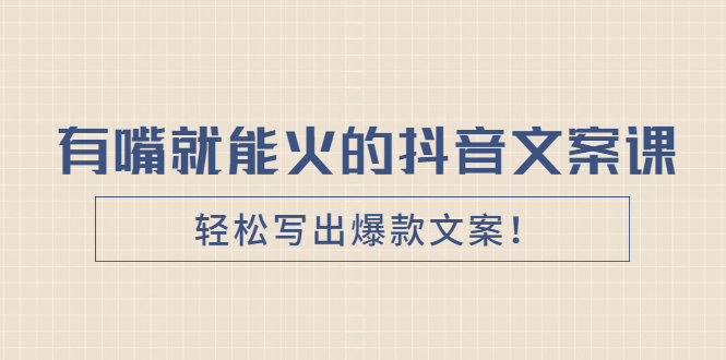 玩转抖音爆款文案《有嘴就能火的抖音文案课》