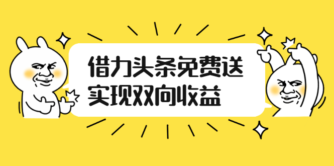 【副业2891期】头条怎么赚钱：借力头条免费送实现双向收益，实操视频讲解