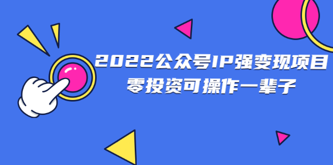 【副业2894期】公众号怎么赚钱：2022公众号IP变现项目，零投资可批量操作