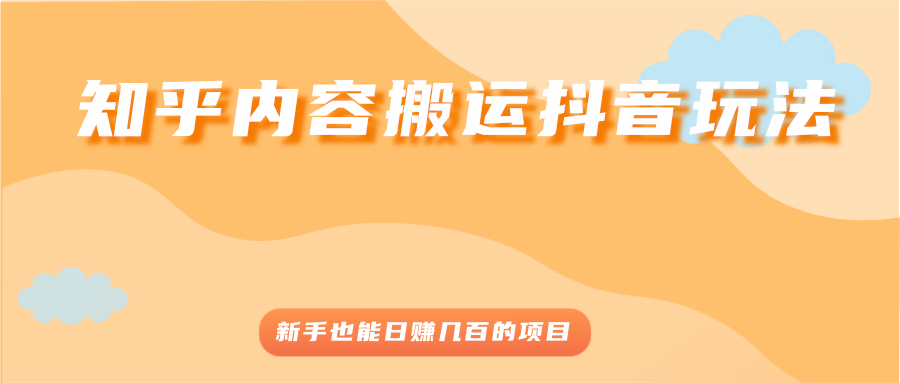 【副业2925期】最新知乎内容搬运抖音玩法，新手也能日赚几百的副业项目