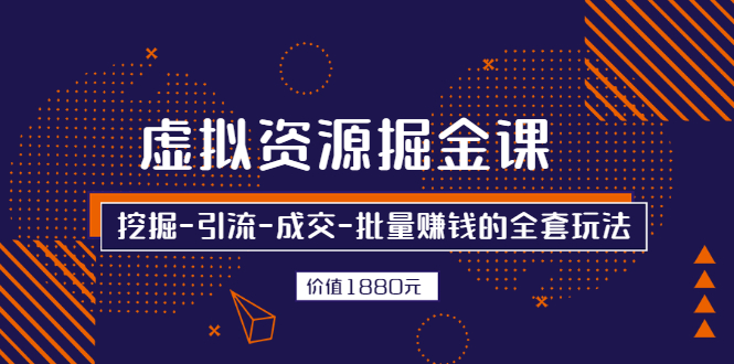 【副业2940期】如何卖虚拟资源：挖掘-引流-成交-批量赚钱的全套玩法，价值1880