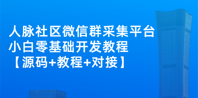 【副业3078期】微信社群人脉系统：微信群采集平台项目【源码+教程+对接】