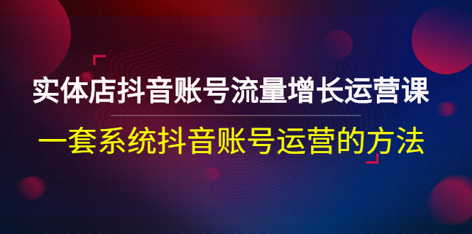 实体店抖音同城推广：实体店抖音账号流量增长运营课