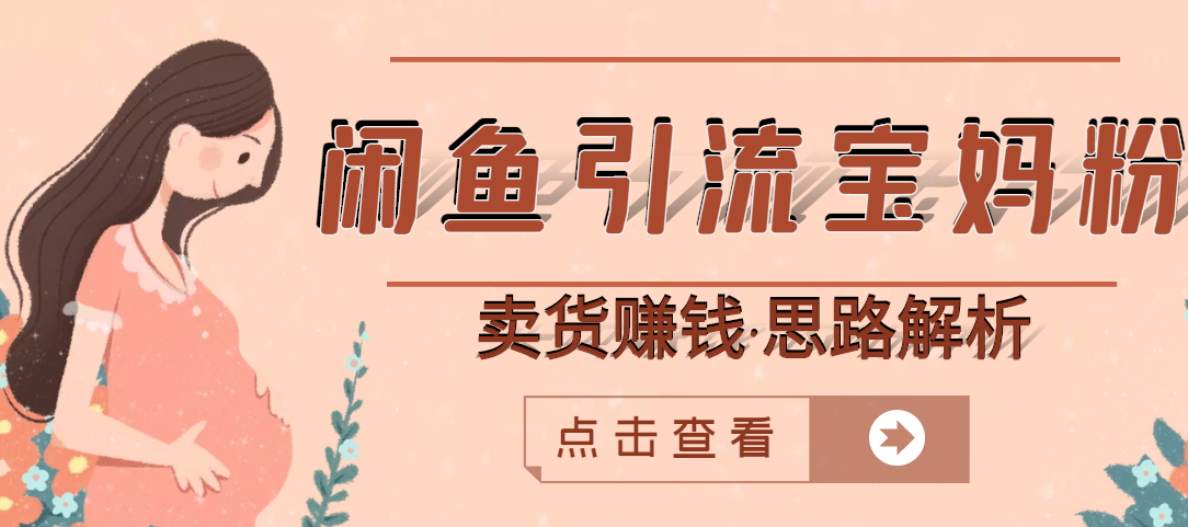 【副业3111期】如何利用闲鱼创业：闲鱼引流宝妈粉+卖货赚钱，月入30000+（实操教程）