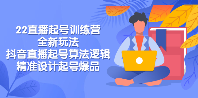 抖音直播起号玩法：2022直播起号训练营-全新玩法，抖音直播快速起号