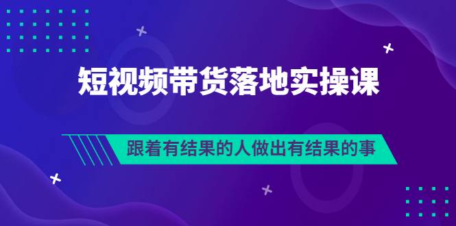 【副业3448期】如何做好短视频带货：排雷班-短视频带货落地实操（全套视频）