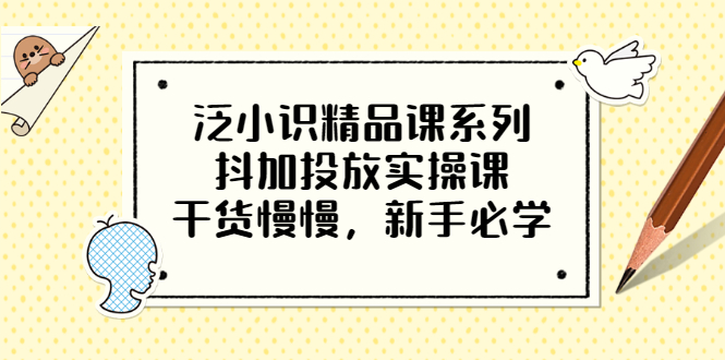 【副业3506期】抖加投放技巧：泛小识精品课，抖加投放实操课，新手必学（12节视频）