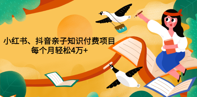 小红书亲子项目怎么做：小红书、抖音亲子知识付费项目，月入4万+（价值888）