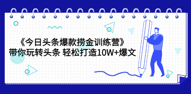 【副业3556】今日头条赚钱攻略《今日头条爆款捞金训练营》带你玩转头条爆文（44节课）