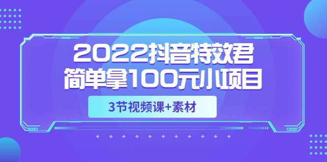 【副业3583】抖音特效怎么制作：2022抖音特效君副业项目，可深耕赚更多（教程+素材）