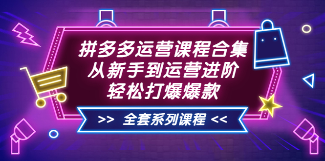 【副业3655】拼多多怎么开店赚钱：拼多多运营课程合集，从新手到高阶（全套课程）