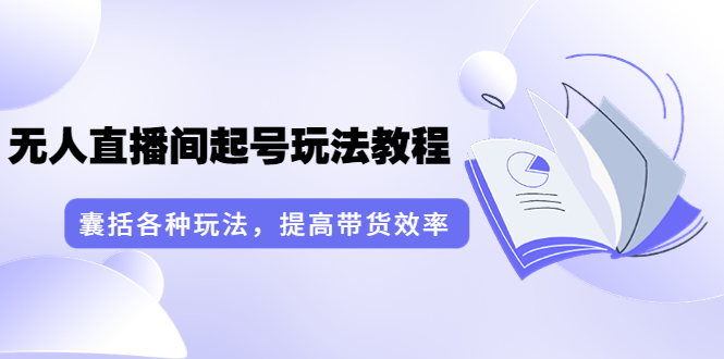 无人直播如何操作：言团队·无人直播间起号玩法教程：囊括各种玩法（17节课）