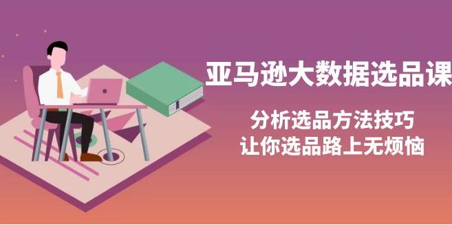 亚马逊跨境电商：大数据选品课，分析选品方法技巧