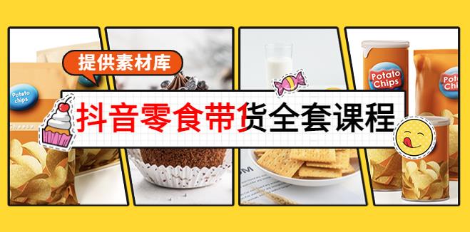 抖音带货怎么做：从0到1搭建账号卖货（含素材）抖音零食带货全套