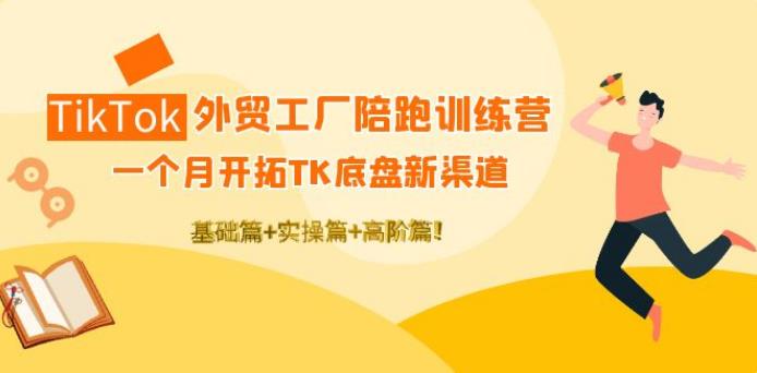 【副业3892】外贸工厂如何找订单：TikTok外贸工厂陪跑训练营，基础+实操+高阶