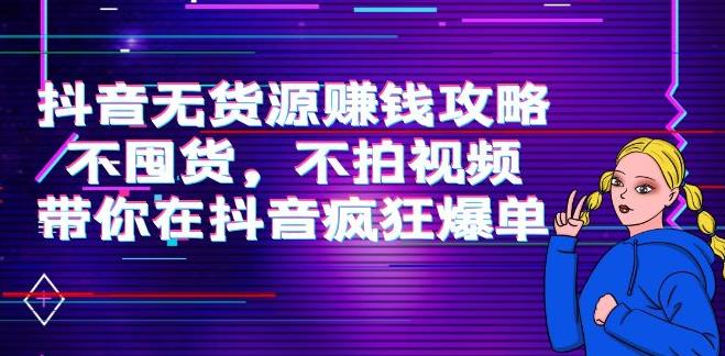 【副业3795】抖音无货源带货：不囤货，不拍视频，抖音无货源赚钱攻略