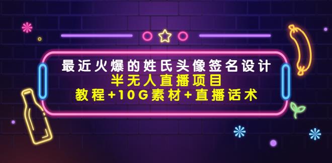 半无人直播副业项目：姓氏头像签名设计（教程+10G素材+直播话术）