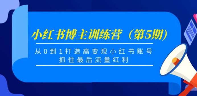 小红书怎么赚钱：从0到1打造高变现小红书账号，博主训练营（第5期)