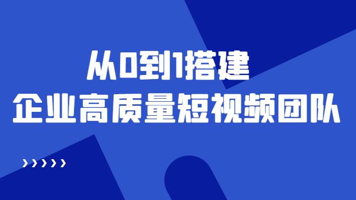 企业短视频账号如何运营：从0到1搭建企业高质量短视频团队