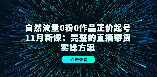 抖音正价起号：11月自然流0粉0作品抖音正价起号，完整的直播带货实操方案