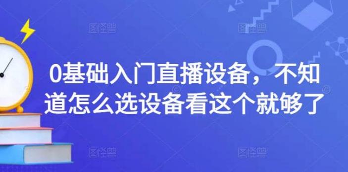 开直播需要什么设备：0基础入门直播设备，选直播设备看这个就够了