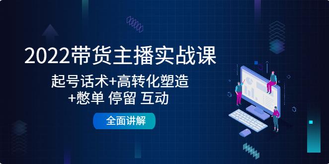 怎么直播带货赚钱：2022带货主播起号话术+高转化+憋单停留互动 +全面讲解