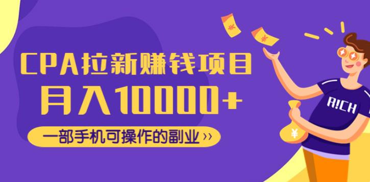 CPA项目赚钱：月入10000+一部手机可操作的副业，CPA拉新赚钱项目