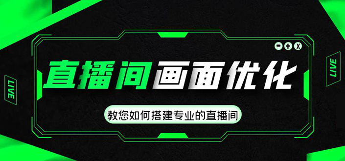 直播间搭建画面优化教程：教您搭建专业的直播间-价值399元