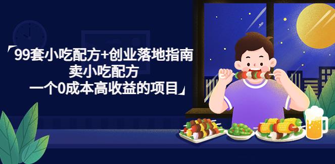 【副业4184期】什么小吃赚钱：99套小吃配方+创业落地指南，卖小吃配方，0成本高收益项目